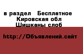  в раздел : Бесплатное . Кировская обл.,Шишканы слоб.